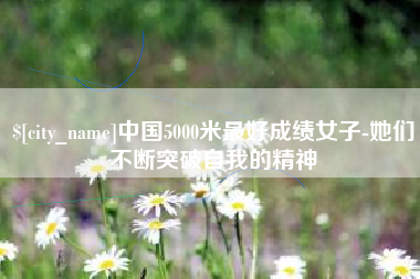 石河子中国5000米最好成绩女子-她们不断突破自我的精神