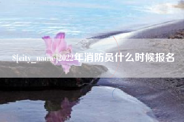 石河子2022年消防员什么时候报名