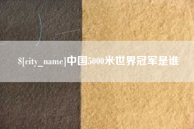 石河子中国5000米世界冠军是谁
