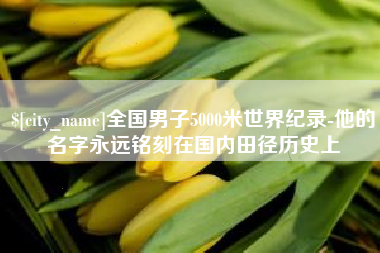 石河子全国男子5000米世界纪录-他的名字永远铭刻在国内田径历史上