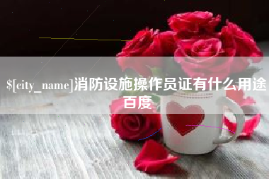 石河子消防设施操作员证有什么用途百度