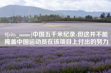 石河子中国五千米纪录-但这并不能掩盖中国运动员在该项目上付出的努力