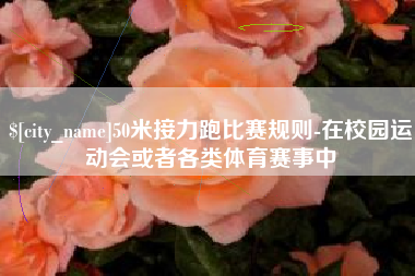 石河子50米接力跑比赛规则-在校园运动会或者各类体育赛事中