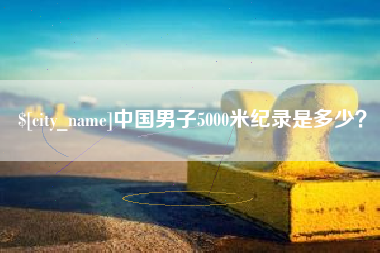 石河子中国男子5000米纪录是多少？
