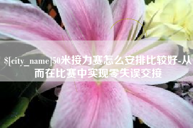 石河子50米接力赛怎么安排比较好-从而在比赛中实现零失误交接