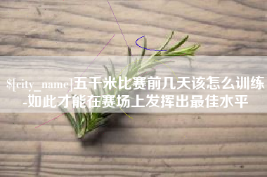 石河子五千米比赛前几天该怎么训练-如此才能在赛场上发挥出最佳水平