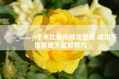 石河子5千米比赛视频完整版-成功不仅需要天赋和努力