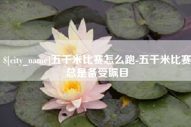 石河子五千米比赛怎么跑-五千米比赛总是备受瞩目