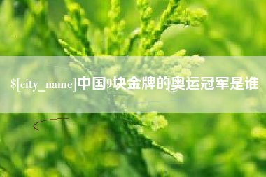 石河子中国9块金牌的奥运冠军是谁