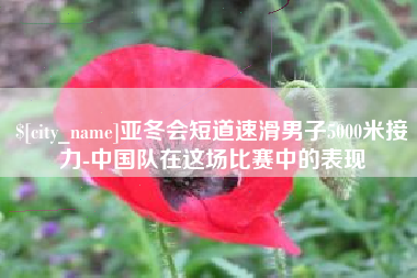 石河子亚冬会短道速滑男子5000米接力-中国队在这场比赛中的表现
