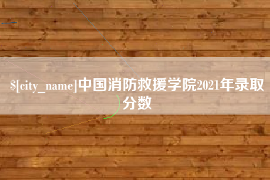 石河子中国消防救援学院2021年录取分数