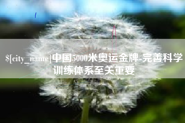 石河子中国5000米奥运金牌-完善科学训练体系至关重要