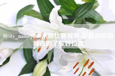 石河子5000米跑比赛视频-在最初阶段就占据了较好位置