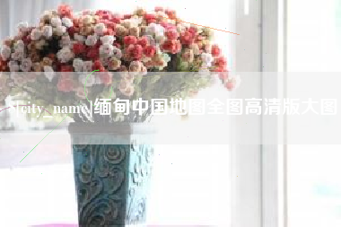 石河子缅甸中国地图全图高清版大图