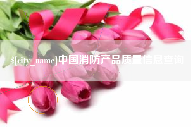 石河子中国消防产品质量信息查询