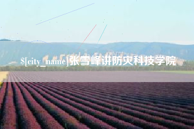 石河子张雪峰讲防灾科技学院