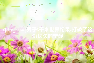 石河子男子5千米世界纪录-打破了这份长久的宁静