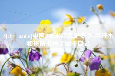 石河子中国5000米纪录是多少-用汗水和拼搏书写了属于自己