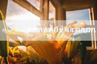 石河子我国的消防日是每年的几月几号