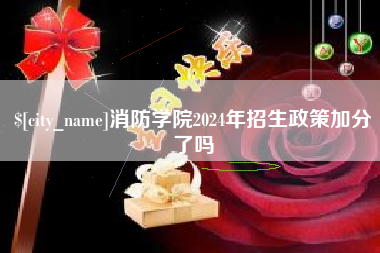 石河子消防学院2024年招生政策加分了吗