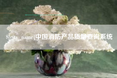 石河子中国消防产品质量查询系统
