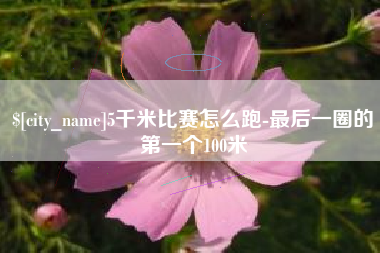 石河子5千米比赛怎么跑-最后一圈的第一个100米