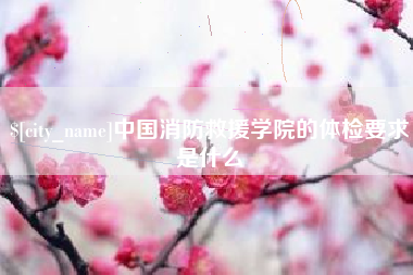 石河子中国消防救援学院的体检要求是什么