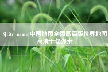 石河子中国地图全图高清版世界地图高清十亿像素