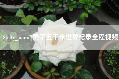 石河子男子五千米世界纪录全程视频
