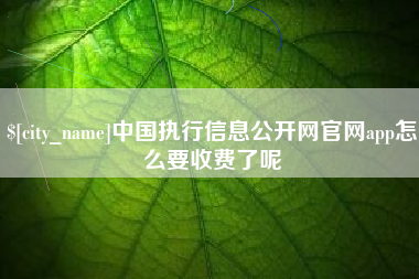 石河子中国执行信息公开网官网app怎么要收费了呢