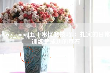 石河子五千米比赛技巧-：扎实的日常训练是成功的基石