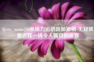 石河子50米接力运动员加油稿-无疑就是这样一场令人瞩目的盛宴