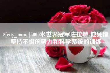 石河子5000米世界冠军法拉赫-他凭借坚持不懈的努力和科学系统的训练
