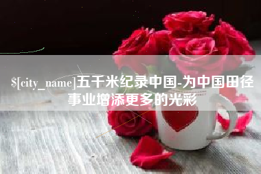 石河子五千米纪录中国-为中国田径事业增添更多的光彩
