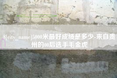 石河子5000米最好成绩是多少-来自贵州的00后选手毛金虎