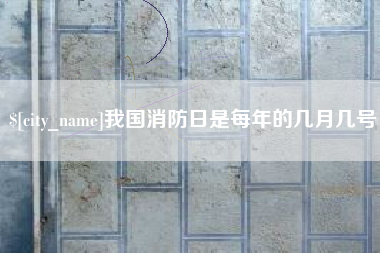 石河子我国消防日是每年的几月几号