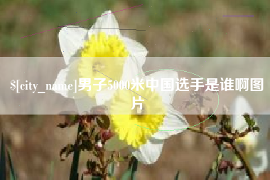 石河子男子5000米中国选手是谁啊图片