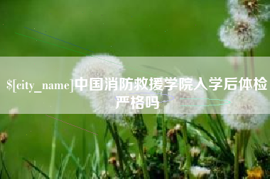 石河子中国消防救援学院入学后体检严格吗