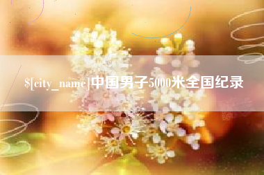 石河子中国男子5000米全国纪录