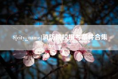石河子消防院校报考条件合集