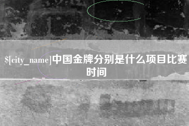 石河子中国金牌分别是什么项目比赛时间