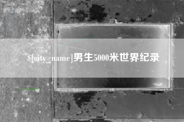 石河子男生5000米世界纪录